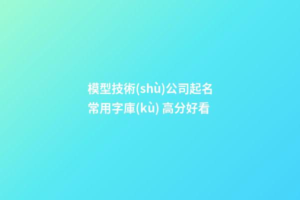 模型技術(shù)公司起名常用字庫(kù) 高分好看-第1張-公司起名-玄機(jī)派